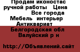 Продам иконостас ручной работы › Цена ­ 300 000 - Все города Мебель, интерьер » Антиквариат   . Белгородская обл.,Валуйский р-н